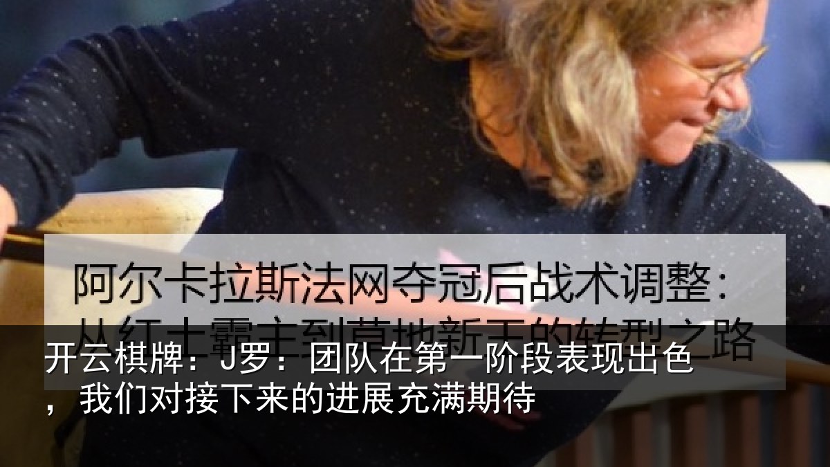 开云棋牌:J罗:团队在第一阶段表现出色,我们对接下来的进展充满期待