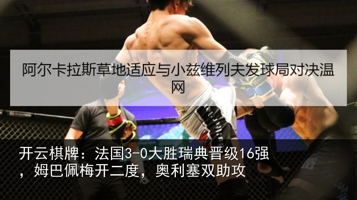 开云棋牌:法国3-0大胜瑞典晋级16强,姆巴佩梅开二度,奥利塞双助攻