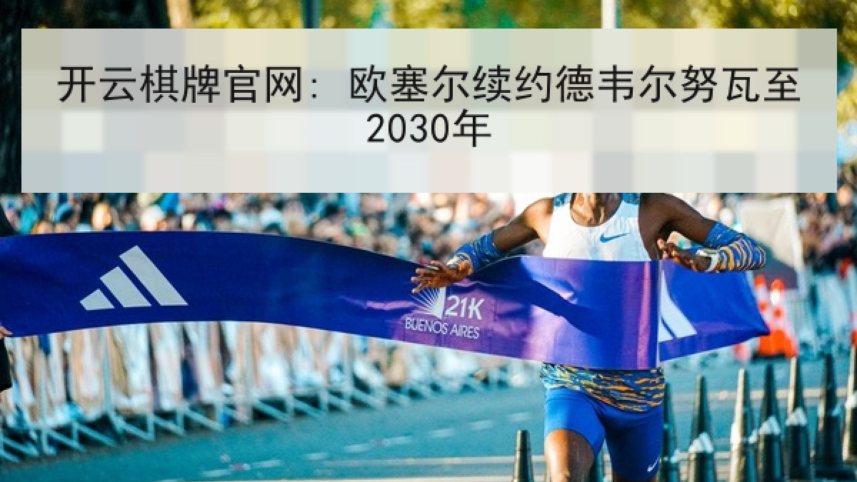 开云棋牌官网: 欧塞尔续约德韦尔努瓦至2030年