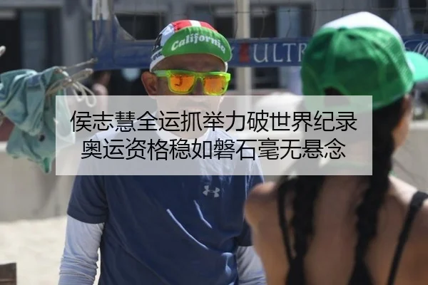 侯志慧全运抓举力破世界纪录 奥运资格稳如磐石毫无悬念