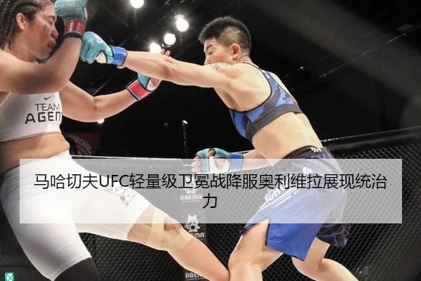 马哈切夫UFC轻量级卫冕战降服奥利维拉展现统治力