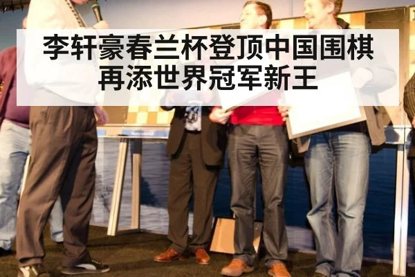 李轩豪春兰杯登顶中国围棋再添世界冠军新王
