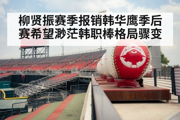 柳贤振赛季报销韩华鹰季后赛希望渺茫韩职棒格局骤变