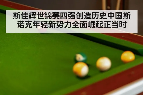 斯佳辉世锦赛四强创造历史中国斯诺克年轻新势力全面崛起正当时
