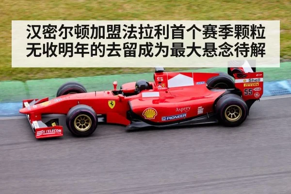 汉密尔顿加盟法拉利首个赛季颗粒无收明年的去留成为最大悬念待解